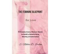 THE FEMININE BLUEPRINT for Love: Principles Every Woman Needs to Build a Relationship Worthy of Admiration