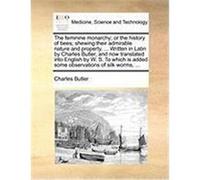 The Feminine Monarchy; Or the History of Bees; Shewing Their Admirable Nature and Property, ... Written in Latin by Charles Butler, and Now Translated Butler, Charles (Auteur)