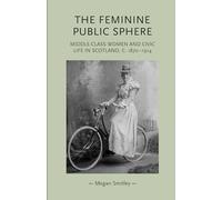 The Feminine Public Sphere: Middle-Class Women and Civic Life in Scotland, C. 1870-1914