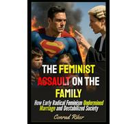 The Feminist Assault on the Family: How Early Radical Feminism Undermined Marriage and Destabilized Society
