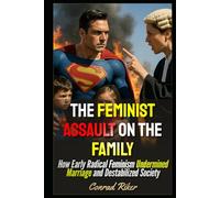 The Feminist Assault on the Family: How Early Radical Feminism Undermined Marriage and Destabilized Society