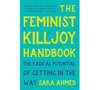 The Feminist Killjoy Handbook: The Radical Potential of Getting in the Way