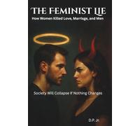 The Feminist Lie: How Women Killed Love, Marriage, and Men