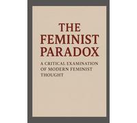 ♀ The Feminist Paradox: A Critical Examination of Modern Feminist Thought