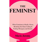 The Feminist: What Feminism Is Really About, Breaking The Glass Ceiling & Ending Misogyny And Sexism