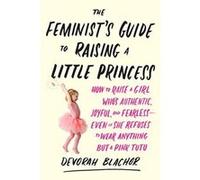 The Feminist's Guide to Raising a Little Princess: How to Raise a Girl Who's Authentic, Joyful, and Fearless--Even If She Refuses to Wear Anything But a Pink Tutu - [Version Originale] Inconnu (Auteur