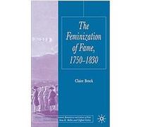 The Feminization of Fame, 1750-1830, Palgrave Studies in the Enlightenment, Romanticism and the Cultures of Print Claire Brock (Auteur)
