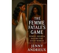 The Femme Fatale's Game: Power, Desire & Destiny for Every Woman