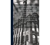 The Fen And Marshland Churches, A Ser. Of Photogr., With Short Historical And Architectural Descriptive Notes. The Photogr. Illustr. By E. Johnson