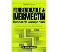 THE FENBENDAZOLE & IVERMECTIN RESEARCH COMPANION: Strengthening Understanding through Review Framed by Science, Ethics, Research-Based Discussion, Patient-Centered Perspectives & Voices