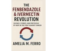 The Fenbendazole & Ivermectin Revolution: Science, Stories, and Protocols of Hope in the Fight Against Cancer