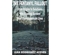 The Fentanyl Fallout: From Origins to Solutions - Why Blaming Borders Won't Save American Lives