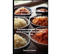 The Fermentation Handbook: Master the Art of Home Fermentation with 60 Easy Recipes: From Kimchi to Kombucha, Discover the Secrets of Fermented Foods for Health and Flavor