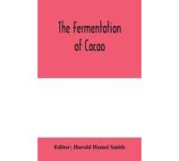 The Fermentation Of Cacao, With Which Is Compared The Results Of Experimental Investigations Into The Fermentation, Oxidation, And Drying Of Coffee, Tea, Tobacco, Indigo, &c., For Shipment