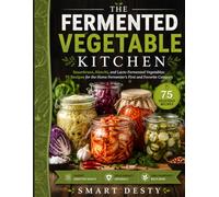 THE FERMENTED VEGETABLE KITCHEN: Sauerkraut, Kimchi, and Lacto-Fermented Vegetables; 75 Recipes for the Home Fermenter's First and Favorite Category