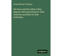 The Ferns and Fern Allies of New Zealand, with Instructions for Their Collection and Hints on Their Cultivation