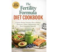 The Fertility Formula Diet Cookbook: A Science-Backed Nutrition Plan to Balance Hormones, Reduce Inflammation, and Boost Conception Naturally-For Women and Couples Ready to Take Control of Their Ferti