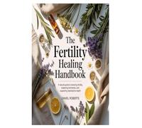 The Fertility Healing Handbook: A Natural Guide to Boosting Fertility, Balancing Hormones, and Supporting Reproductive Health