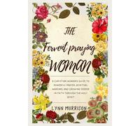 The Fervent Praying Woman: A Christian Woman’s Guide to Powerful Prayer, Spiritual Warfare, and Growing Deeper in Faith Through the Holy Spirit