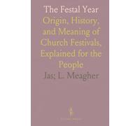 The Festal Year: Origin, History, and Meaning of Church Festivals, Explained for the People
