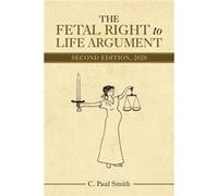 The Fetal Right to Life Argument by C Paul Smith C Paul Smith (Auteur)