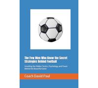 The Few Men Who Know the Secret Strategies Behind Football: Unveiling the Hidden Tactics, Psychology, and Power Behind the Beautiful Game
