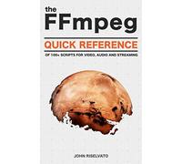 The FFmpeg Quick Reference of 100+ Scripts for Video, Audio and Streaming