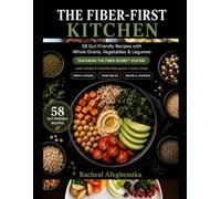 THE FIBER-FIRST KITCHEN: 58 Gut-Friendly Recipes with Whole Grains, Vegetables & Legumes Featuring the Fiber Score™ System - Exact Soluble & Insoluble Fiber Grams in Every Recipe