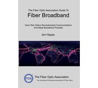 The Fiber Optic Association Guide To Fiber Broadband: How Fiber Optics Revolutionized Communications And Made Broadband Possible