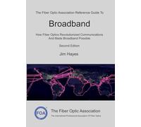 The Fiber Optic Association Reference Guide To Broadband: How Fiber Optics Revolutionized Communications And Made Broadband Possible