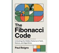 The Fibonacci Code: Unlocking the Hidden Patterns in Tech, Nature, and Algorithms