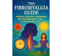 The Fibromyalgia Guide: Essential Strategies for Managing Pain, Restoring Energy, and Living Your Best Life!