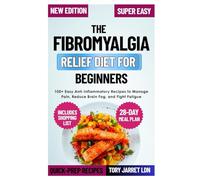 THE FIBROMYALGIA RELIEF DIET FOR BEGINNERS: 100+ Easy Anti-Inflammatory Recipes to Manage Pain, Reduce Brain Fog, and Fight Fatigue