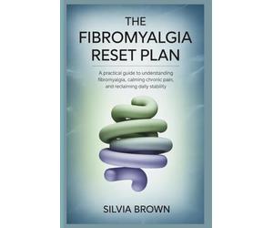 The Fibromyalgia Reset Plan: A Practical Guide to Understanding Fibromyalgia, Calming Chronic Pain, and Reclaiming Daily Stability