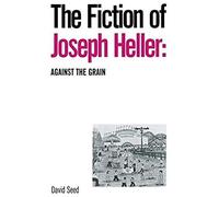 The Fiction Of Joseph Heller: Against The Grain