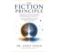 The Fiction Principle: Toward a Physics Beyond Fundamental Causality: An Informational Framework for Emergent Time, Causality, Quantum Mechanics, Gravity, and Cosmology