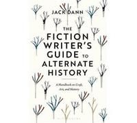 The Fiction Writers Guide to Alternate History by Dann & Dr Jack Adjunct Senior Research Fellow & University of Queensland & Australia Dann Dr Jack Adjunct Senior Research Fellow University of Queensl