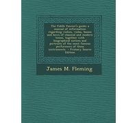 The Fiddle Fancier's Guide; A Manual of Information Regarding Violins, Violas, Basses and Bows of Classical and Modern Times, Together with ... of These Instruments - Primary Source Edition