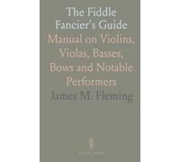 The Fiddle Fancier's Guide: Manual on Violins, Violas, Basses, Bows and Notable Performers
