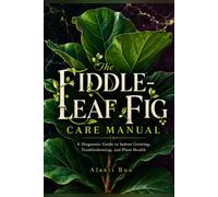 The Fiddle-Leaf Fig Care Manual: A Diagnostic Guide to Indoor Growing, Troubleshooting, and Plant Health