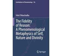 The Fidelity of Reason: A Phenomenological Metaphysics of Self, Nature and Divinity