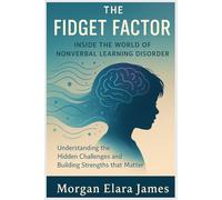 The Fidget Factor: Inside the World of Nonverbal Learning Disorder: Understanding the Hidden Challenges and Building Strengths that Matter