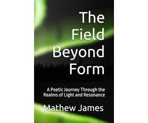 The Field Beyond Form: A Poetic Journey Through the Realms of Light and Resonance