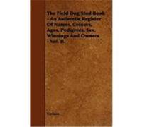 The Field Dog Stud Book - An Authentic Register of Names, Colours, Ages, Pedigrees, Sex, Winnings and Owners - Vol. II. Various (Auteur)