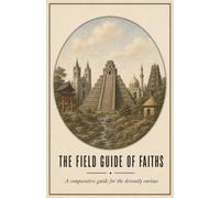 The Field Guide of Faiths: A comparative guide for the devoutly curious