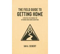 The Field Guide to Getting Home: A Practical Field Manual for Returning Home During Disruptions