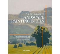 The Field Guide to Landscape Painting in Oils: Techniques, Planning, and Principles for Capturing the Art of the Great Outdoors