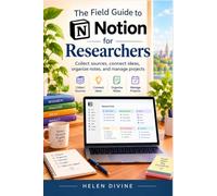 The Field Guide to Notion for Researchers: Collect sources, connect ideas, organize notes, and manage projects