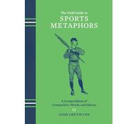 The Field Guide to Sports Metaphors: A Compendium of Competitive Words and Idioms