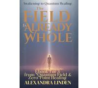 THE FIELD IS ALREADY WHOLE: Awakening to Quantum Healing : Ebook 1 of 3 from “Quantum Field & Zero-Point Healing